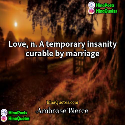 Ambrose Bierce Quotes | Love, n. A temporary insanity curable by